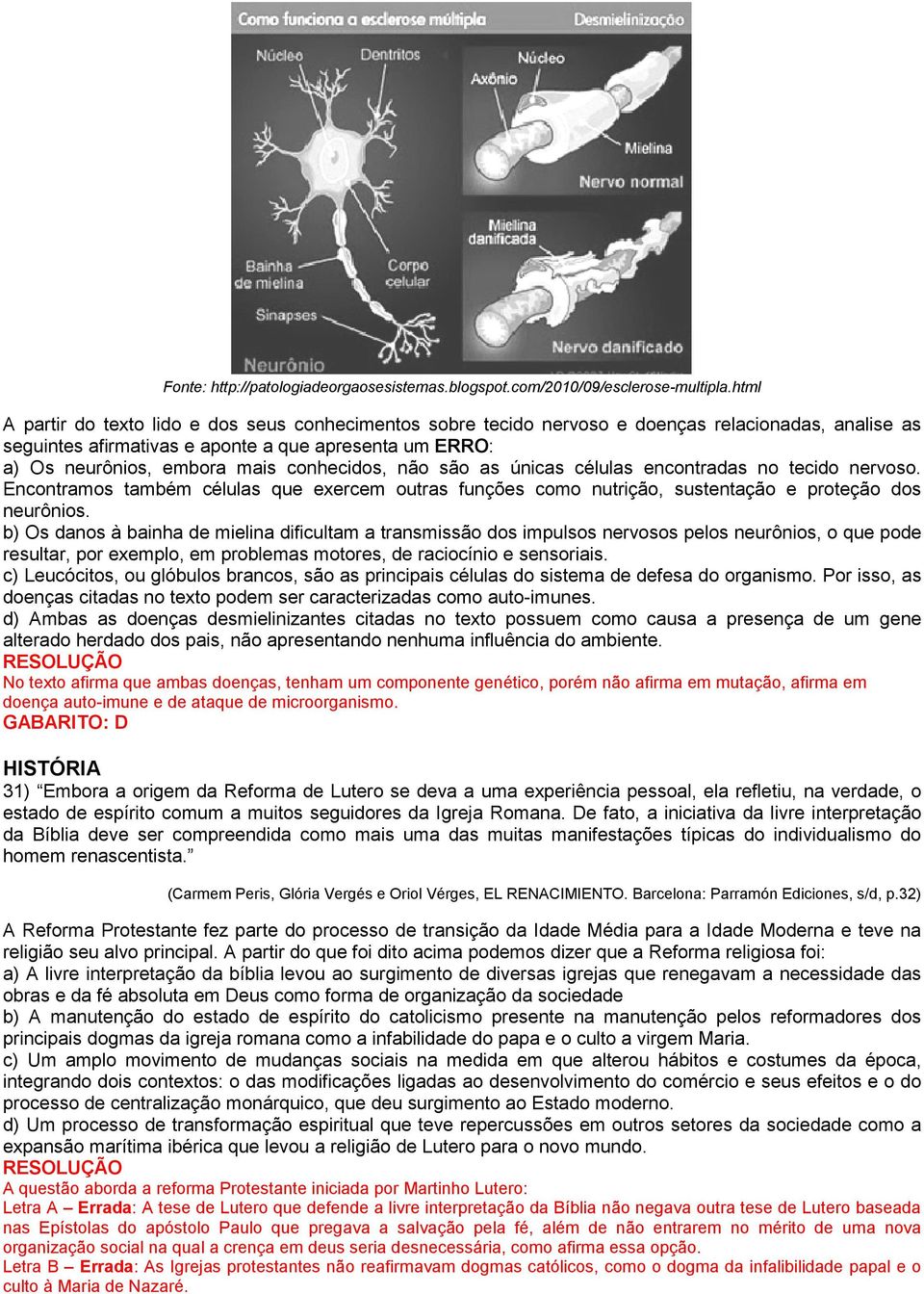 conhecidos, não são as únicas células encontradas no tecido nervoso. Encontramos também células que exercem outras funções como nutrição, sustentação e proteção dos neurônios.