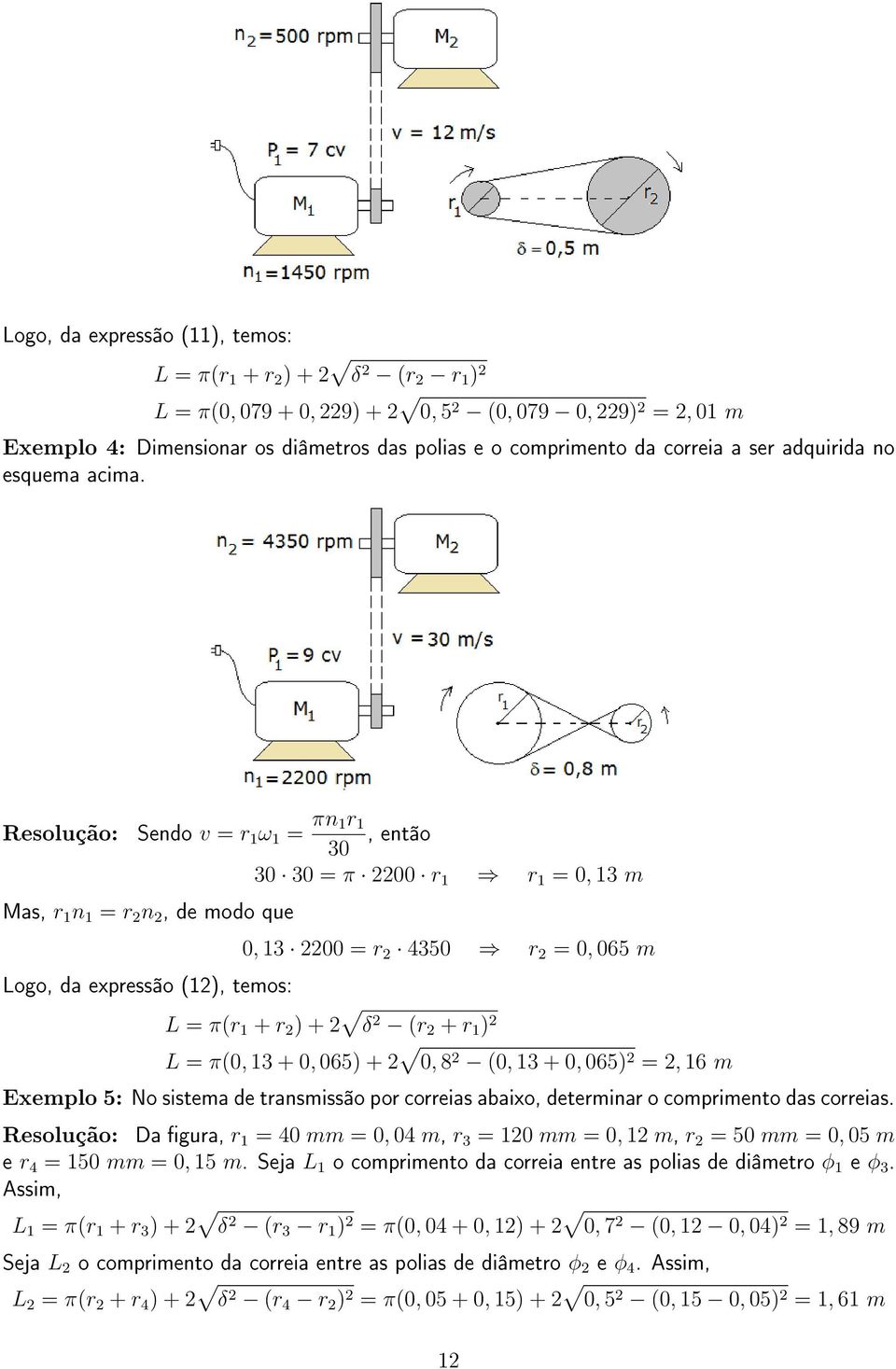 Resolução: Sendo v = r 1 ω 1 = πn 1r 1 30, então Mas, r 1 n 1 = r 2 n 2, de modo que Logo, da expressão (12), temos: 30 30 = π 2200 r 1 r 1 = 0, 13 m 0, 13 2200 = r 2 4350 r 2 = 0, 065 m L = π(r 1 +