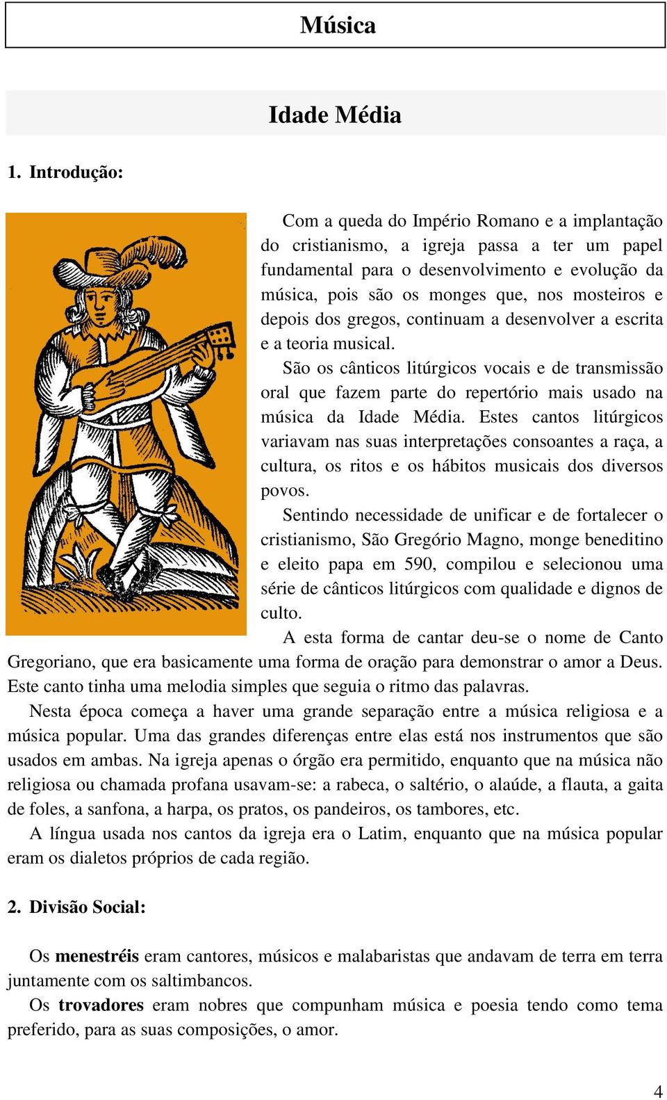 e depois dos gregos, continuam a desenvolver a escrita e a teoria musical. São os cânticos litúrgicos vocais e de transmissão oral que fazem parte do repertório mais usado na música da Idade Média.