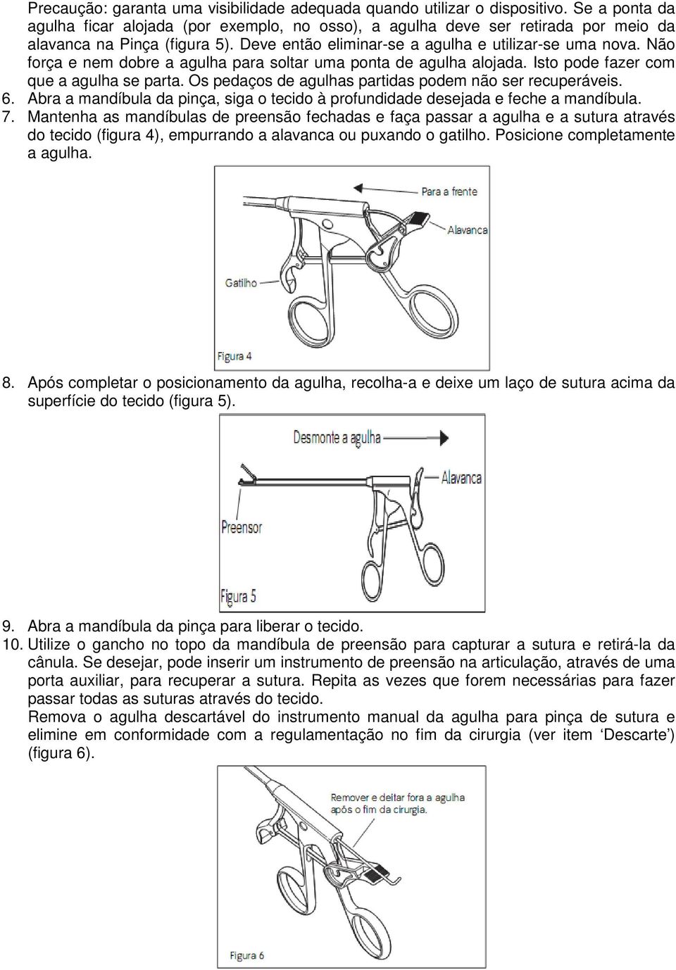 Não força e nem dobre a agulha para soltar uma ponta de agulha alojada. Isto pode fazer com que a agulha se parta. Os pedaços de agulhas partidas podem não ser recuperáveis. 6.