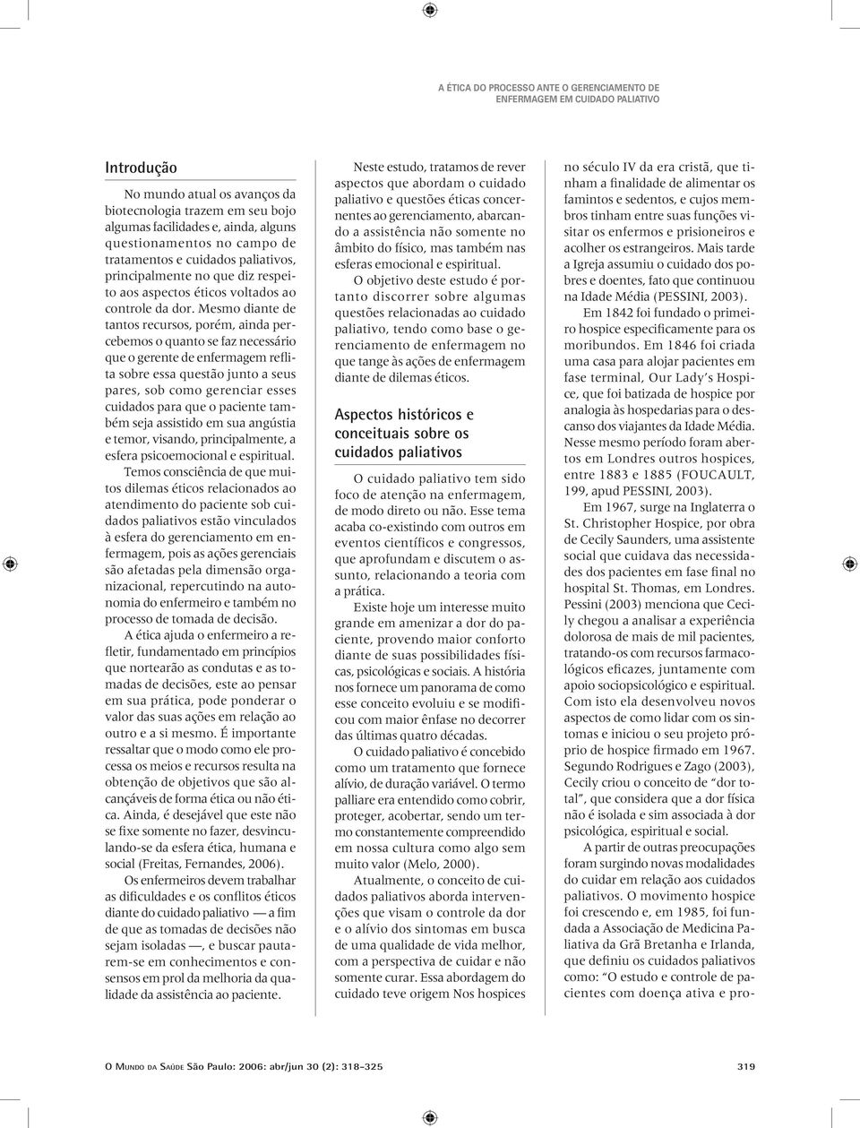 Mesmo diante de tantos recursos, porém, ainda percebemos o quanto se faz necessário que o gerente de enfermagem reflita sobre essa questão junto a seus pares, sob como gerenciar esses cuidados para