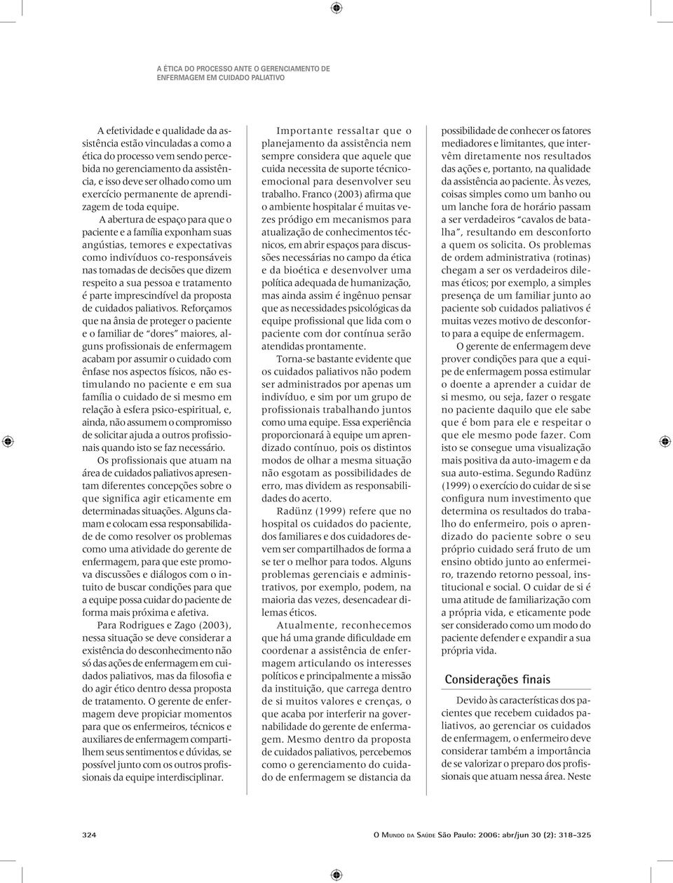 A abertura de espaço para que o paciente e a família exponham suas angústias, temores e expectativas como indivíduos co-responsáveis nas tomadas de decisões que dizem respeito a sua pessoa e