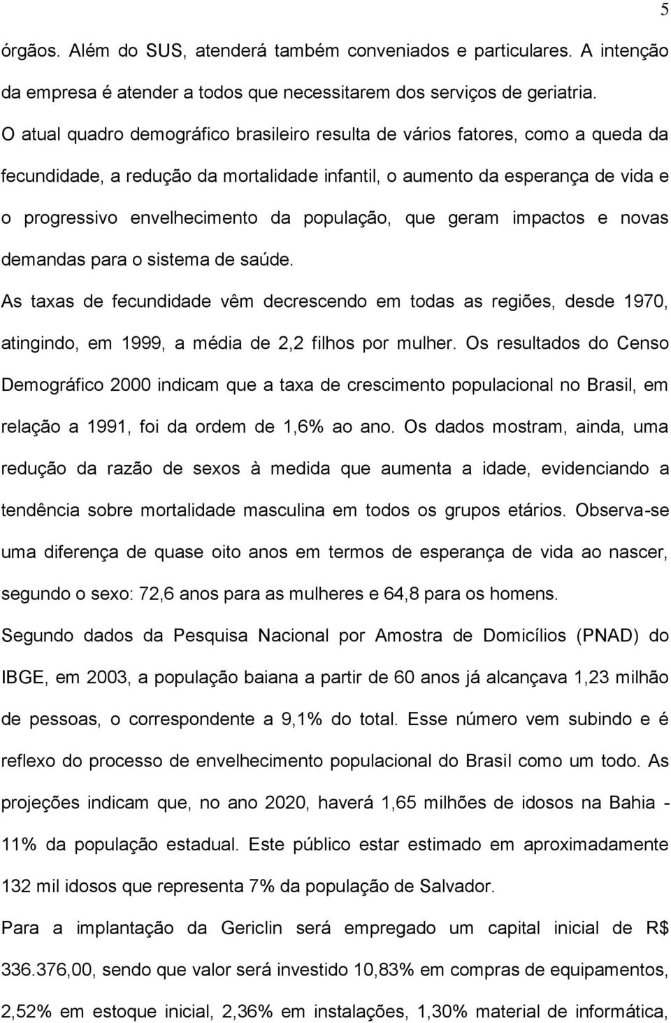 população, que geram impactos e novas demandas para o sistema de saúde. As taxas de fecundidade vêm decrescendo em todas as regiões, desde 1970, atingindo, em 1999, a média de 2,2 filhos por mulher.