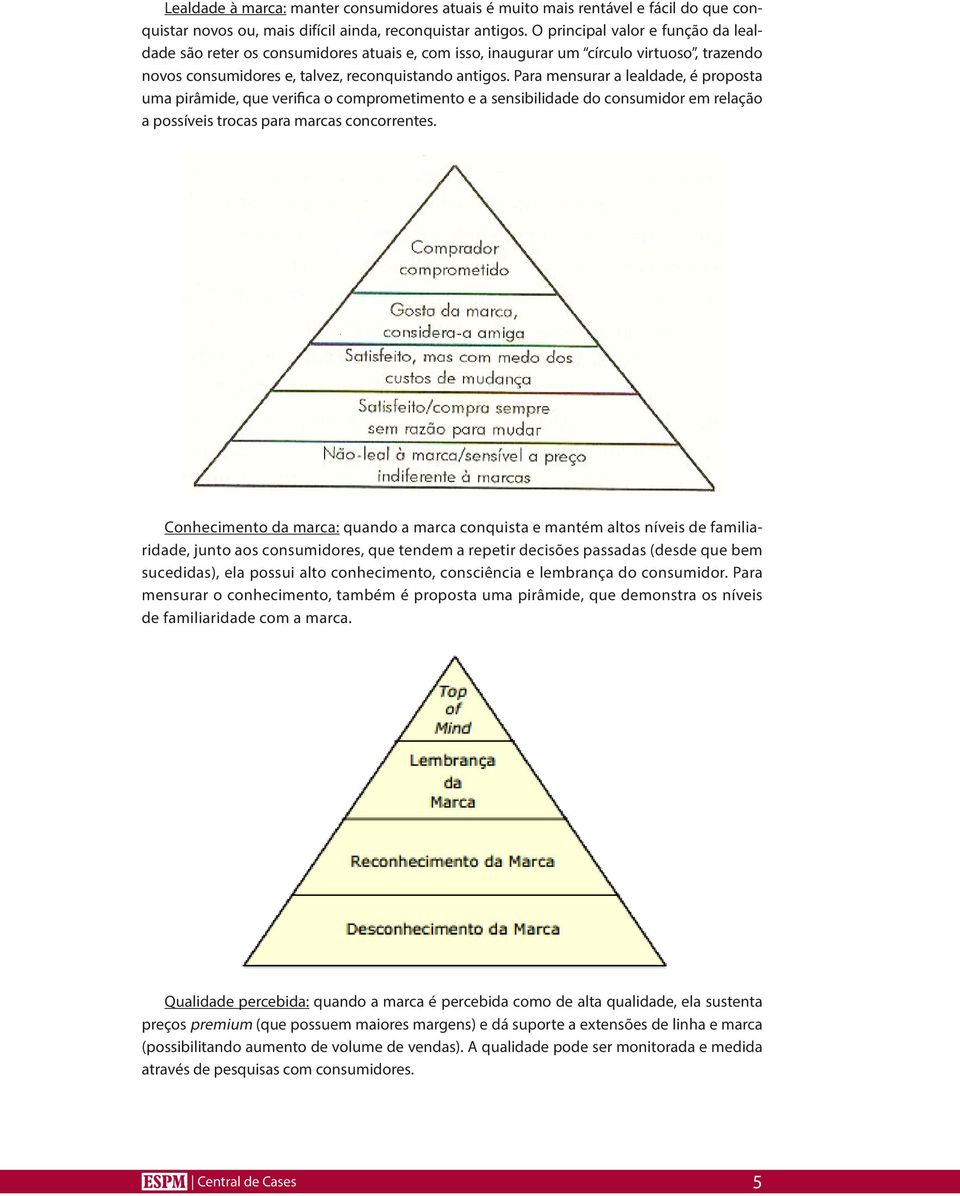 Para mensurar a lealdade, é proposta uma pirâmide, que verifica o comprometimento e a sensibilidade do consumidor em relação a possíveis trocas para marcas concorrentes.