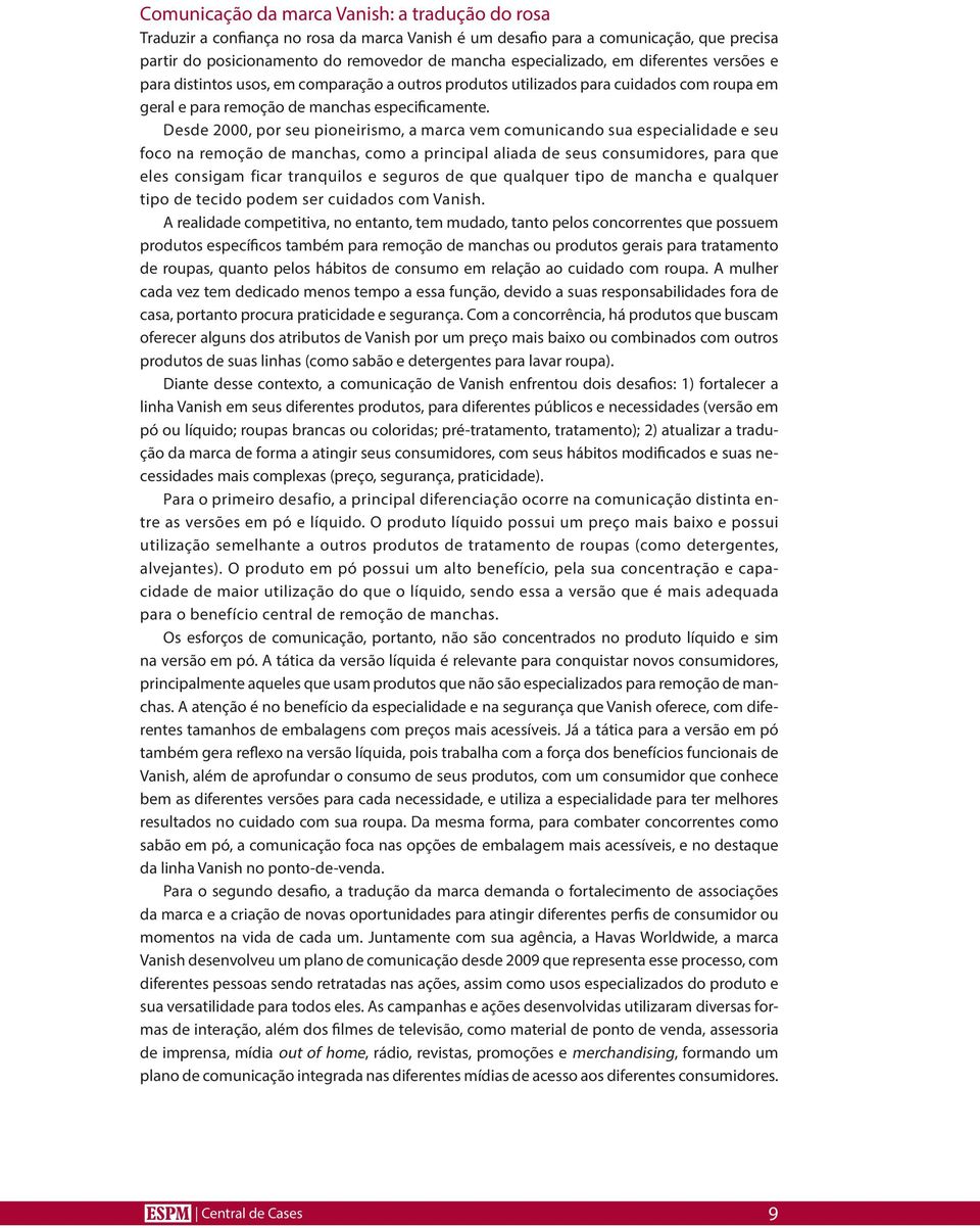 Desde 2000, por seu pioneirismo, a marca vem comunicando sua especialidade e seu foco na remoção de manchas, como a principal aliada de seus consumidores, para que eles consigam ficar tranquilos e