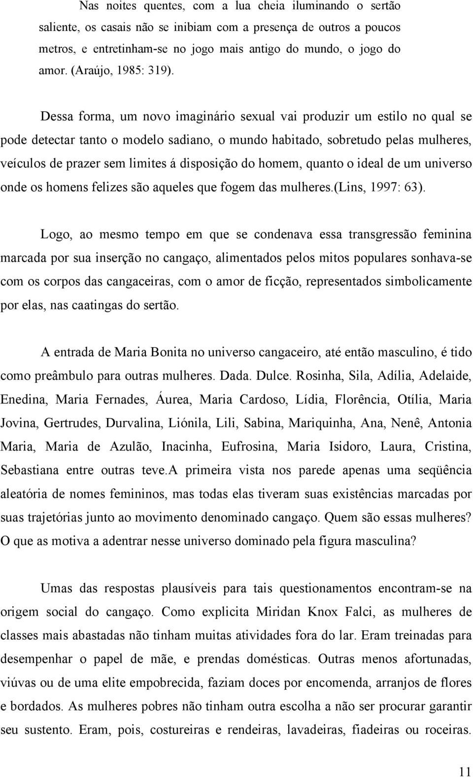 Dessa forma, um novo imaginário sexual vai produzir um estilo no qual se pode detectar tanto o modelo sadiano, o mundo habitado, sobretudo pelas mulheres, veículos de prazer sem limites á disposição