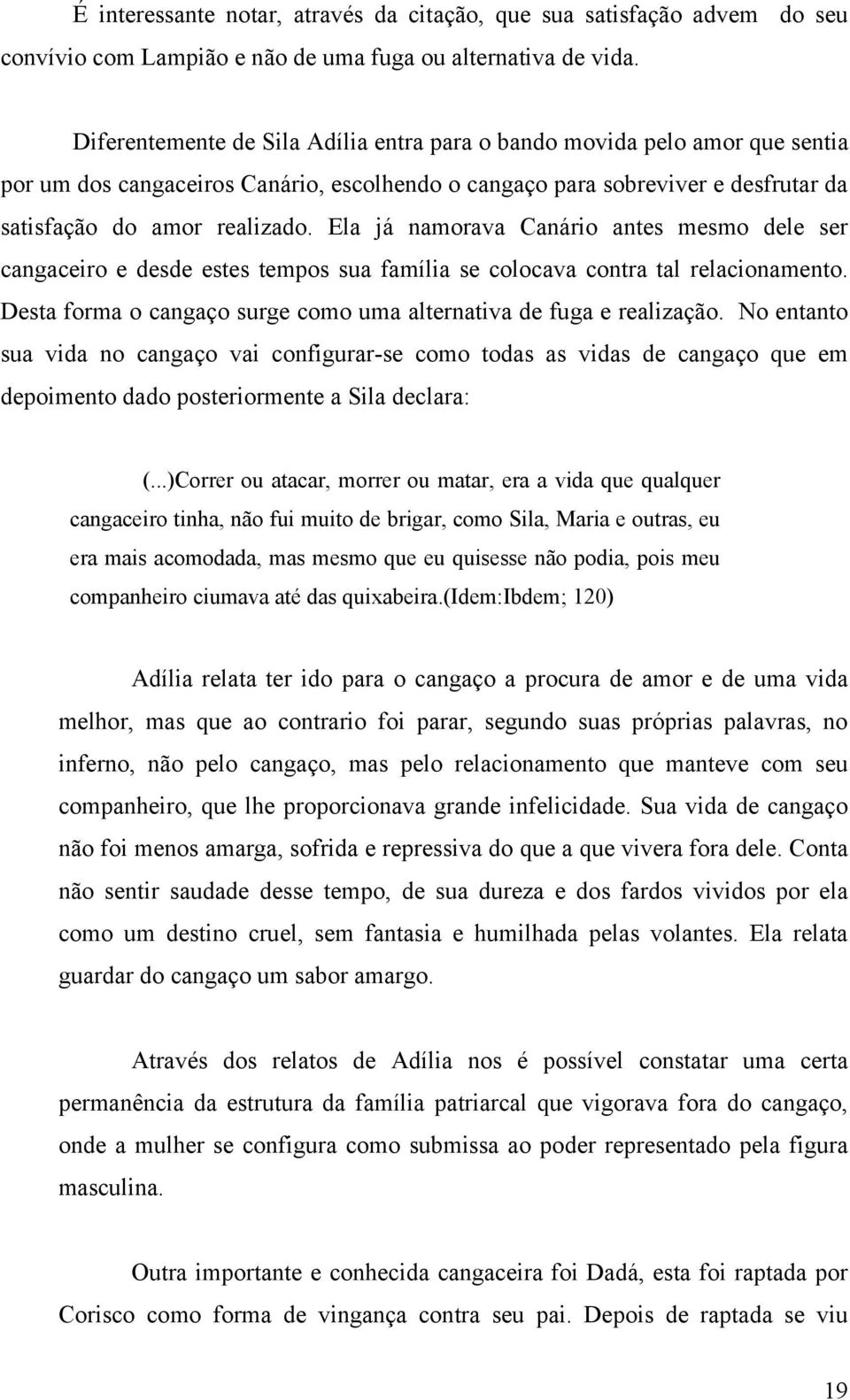 Ela já namorava Canário antes mesmo dele ser cangaceiro e desde estes tempos sua família se colocava contra tal relacionamento. Desta forma o cangaço surge como uma alternativa de fuga e realização.