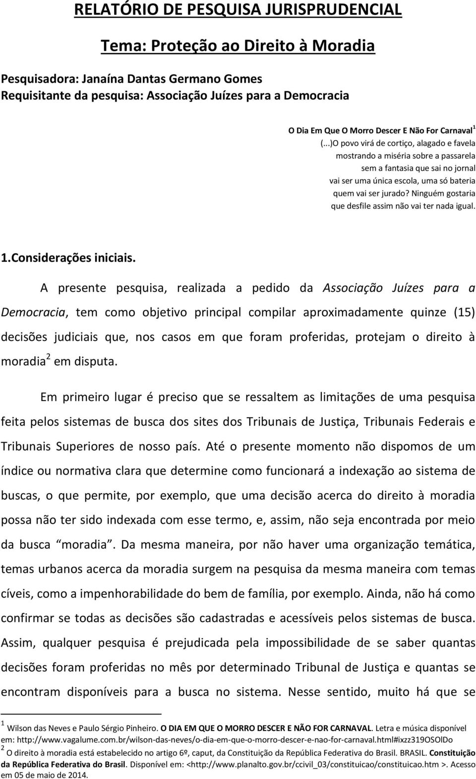 ..)O povo virá de cortiço, alagado e favela mostrando a miséria sobre a passarela sem a fantasia que sai no jornal vai ser uma única escola, uma só bateria quem vai ser jurado?