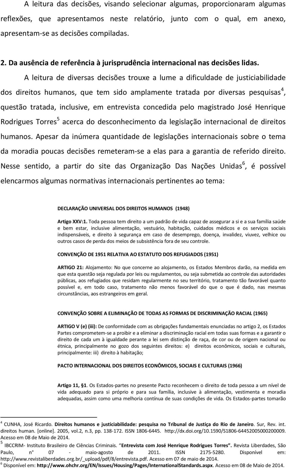 A leitura de diversas decisões trouxe a lume a dificuldade de justiciabilidade dos direitos humanos, que tem sido amplamente tratada por diversas pesquisas 4, questão tratada, inclusive, em