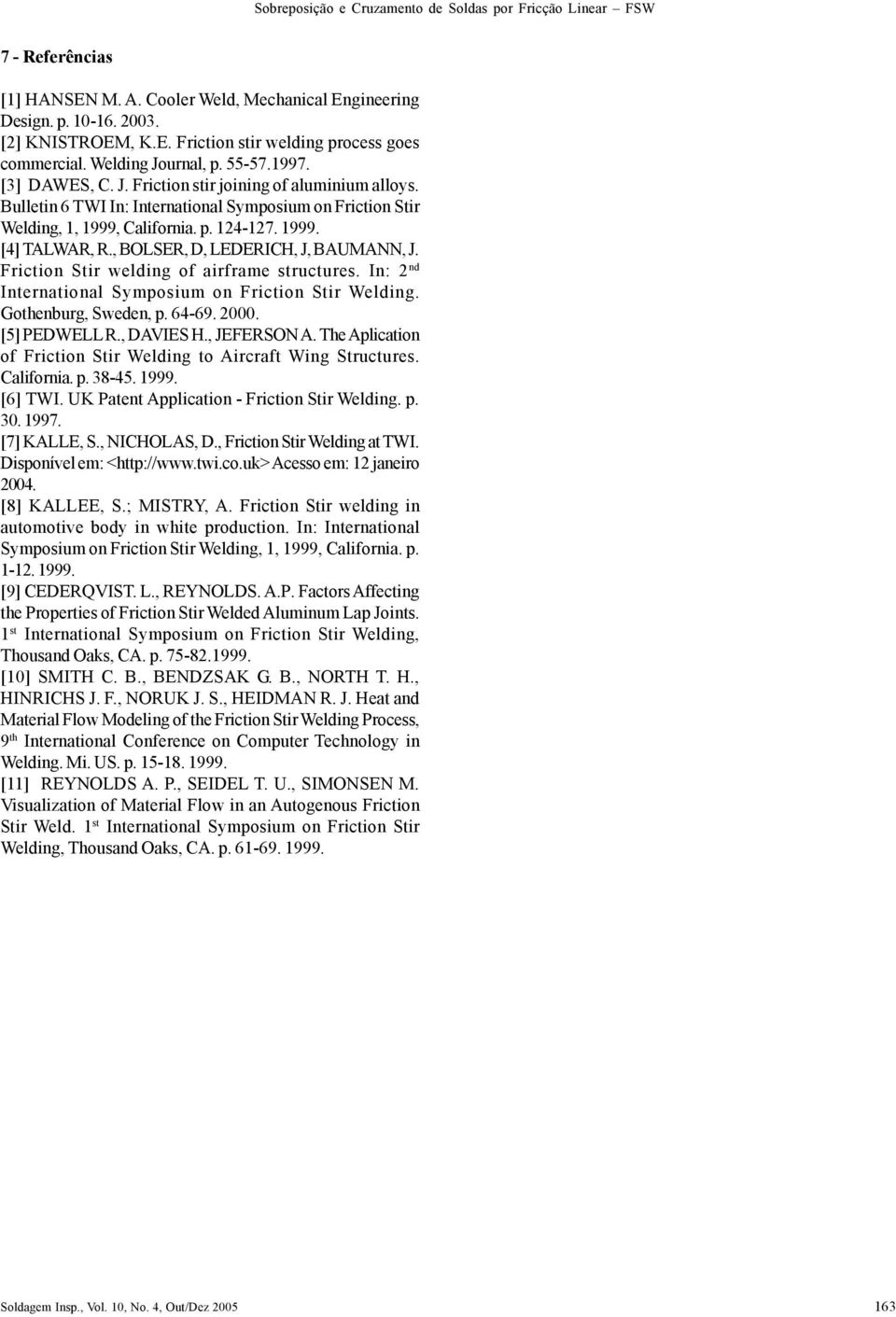 , BOLSER, D, LEDERICH, J, BAUMANN, J. Friction Stir welding of airframe structures. In: 2 nd International Symposium on Friction Stir Welding. Gothenburg, Sweden, p. 64-69. 2000. [5] PEDWELL R.