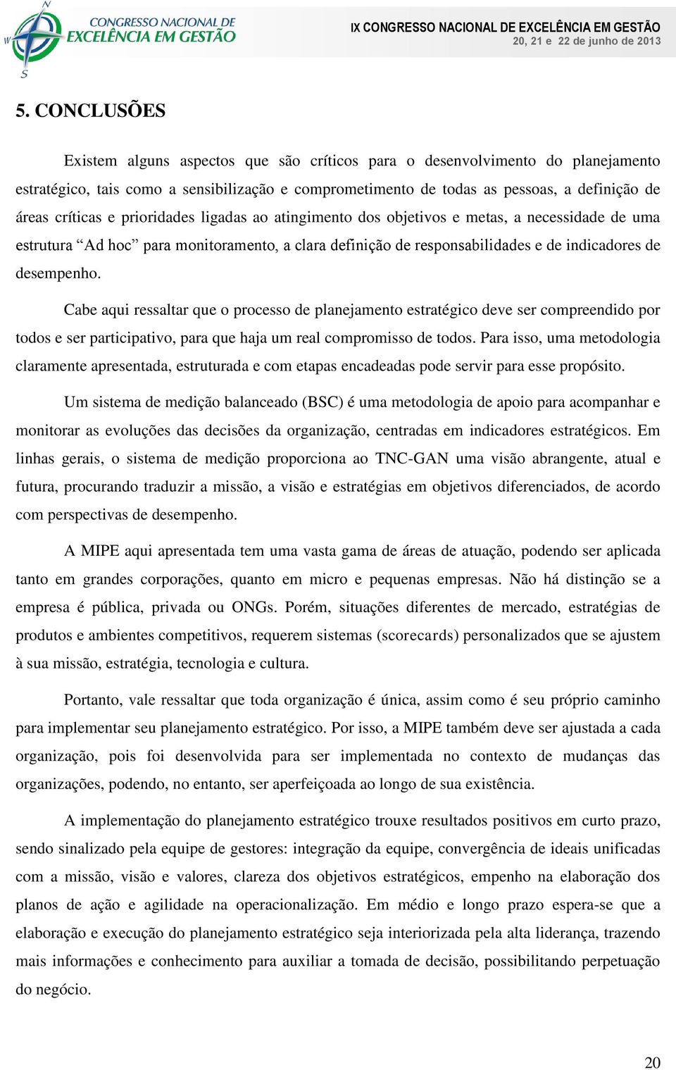 Cabe aqui ressaltar que o processo de planejamento estratégico deve ser compreendido por todos e ser participativo, para que haja um real compromisso de todos.