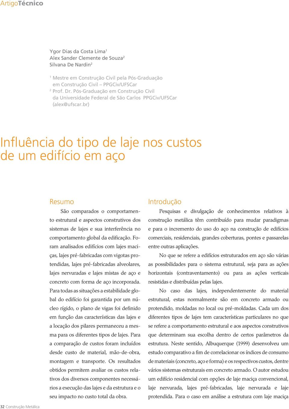 br) Influência do tipo de laje nos custos de um edifício em aço Resumo São comparados o comportamento estrutural e aspectos construtivos dos sistemas de lajes e sua interferência no comportamento