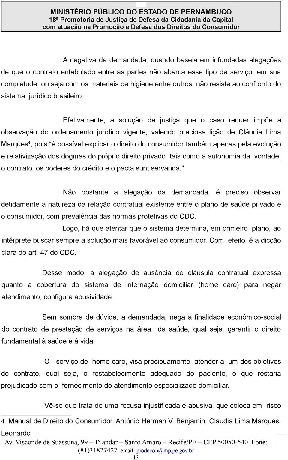 Efetivamente, a solução de justiça que o caso requer impõe a observação do ordenamento jurídico vigente, valendo preciosa lição de Cláudia Lima Marques 4, pois é possível explicar o direito do