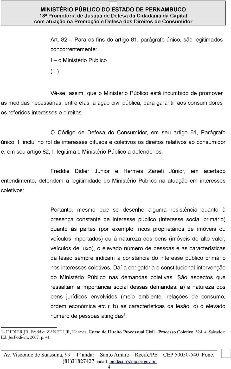 O Código de Defesa do Consumidor, em seu artigo 81, Parágrafo único, I, inclui no rol de interesses difusos e coletivos os direitos relativos ao consumidor e, em seu artigo 82, I, legitima o