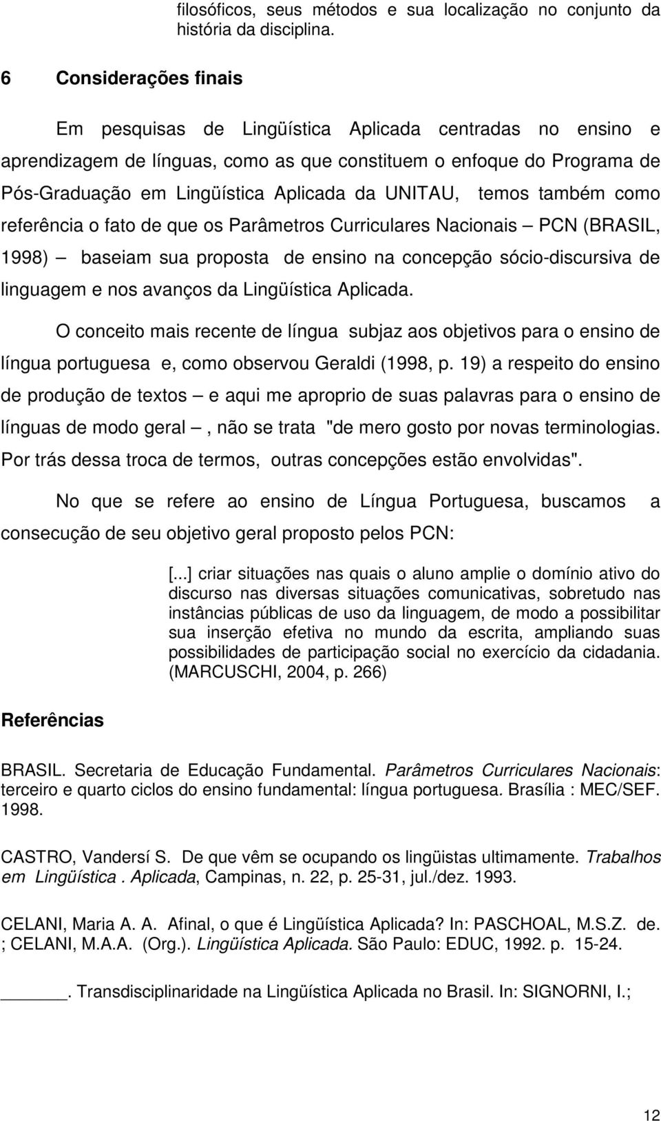 UNITAU, temos também como referência o fato de que os Parâmetros Curriculares Nacionais PCN (BRASIL, 1998) baseiam sua proposta de ensino na concepção sócio-discursiva de linguagem e nos avanços da