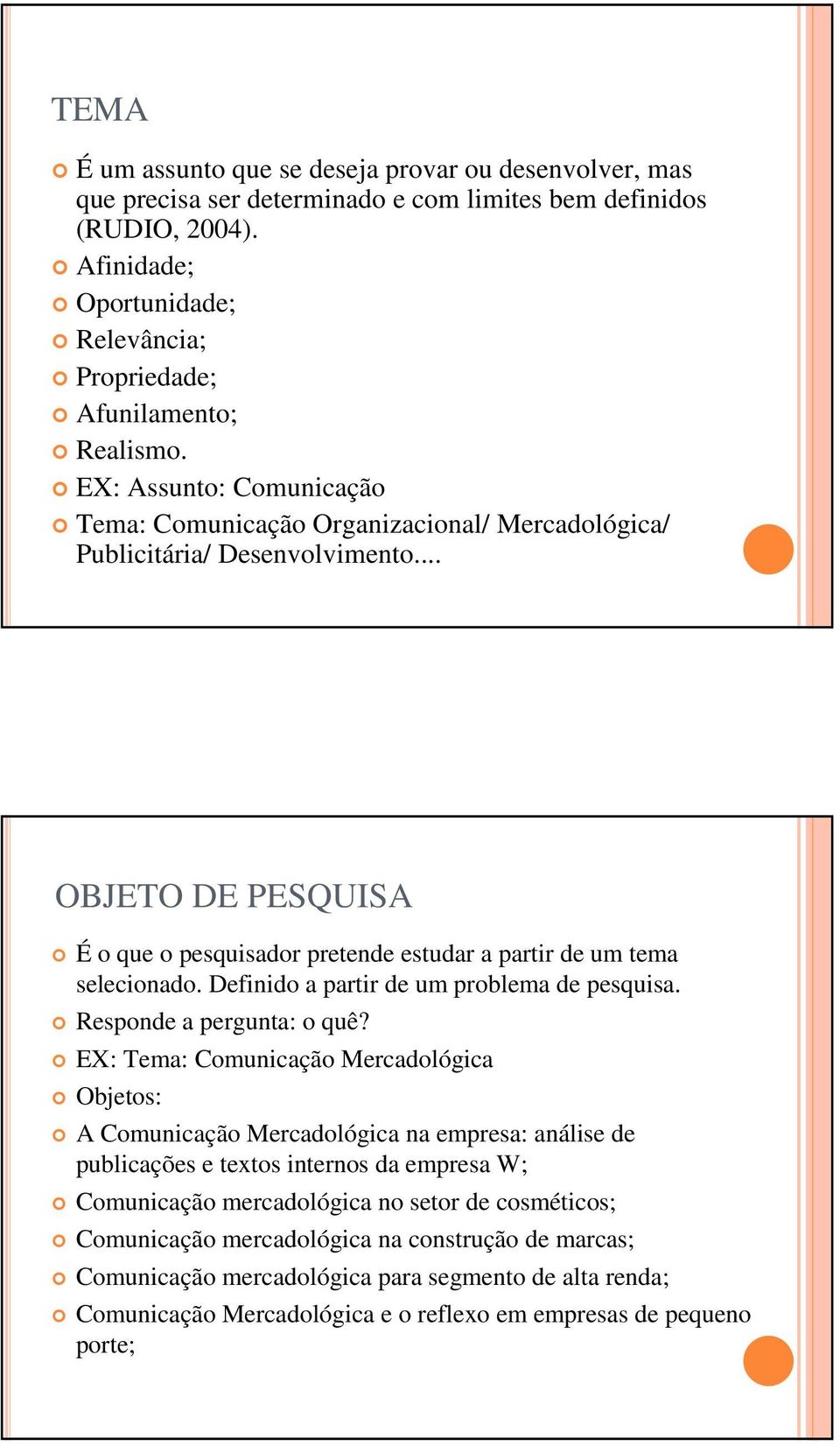 .. OBJETO DE PESQUISA É o que o pesquisador pretende estudar a partir de um tema selecionado. Definido a partir de um problema de pesquisa. Responde a pergunta: o quê?