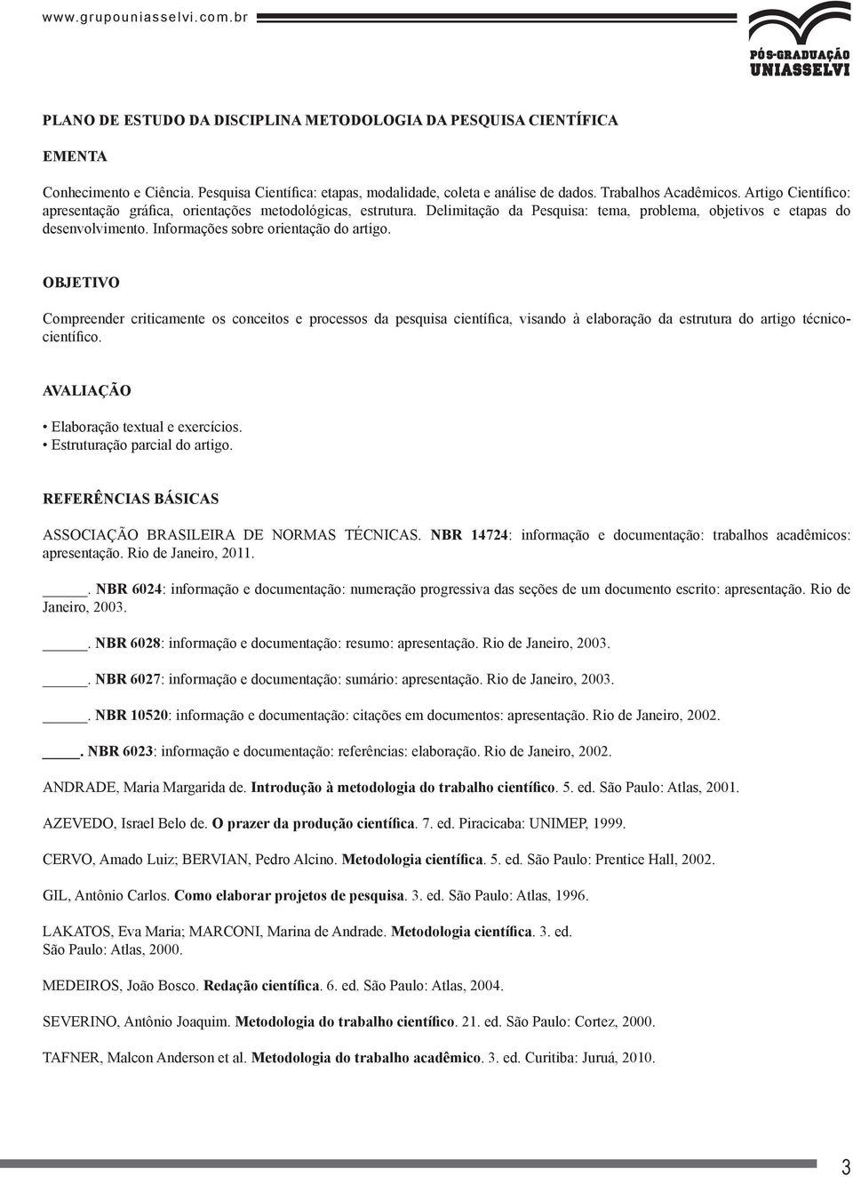 OBJETIVO Compreender criticamente os conceitos e processos da pesquisa científica, visando à elaboração da estrutura do artigo técnicocientífico. AVALIAÇÃO Elaboração textual e exercícios.