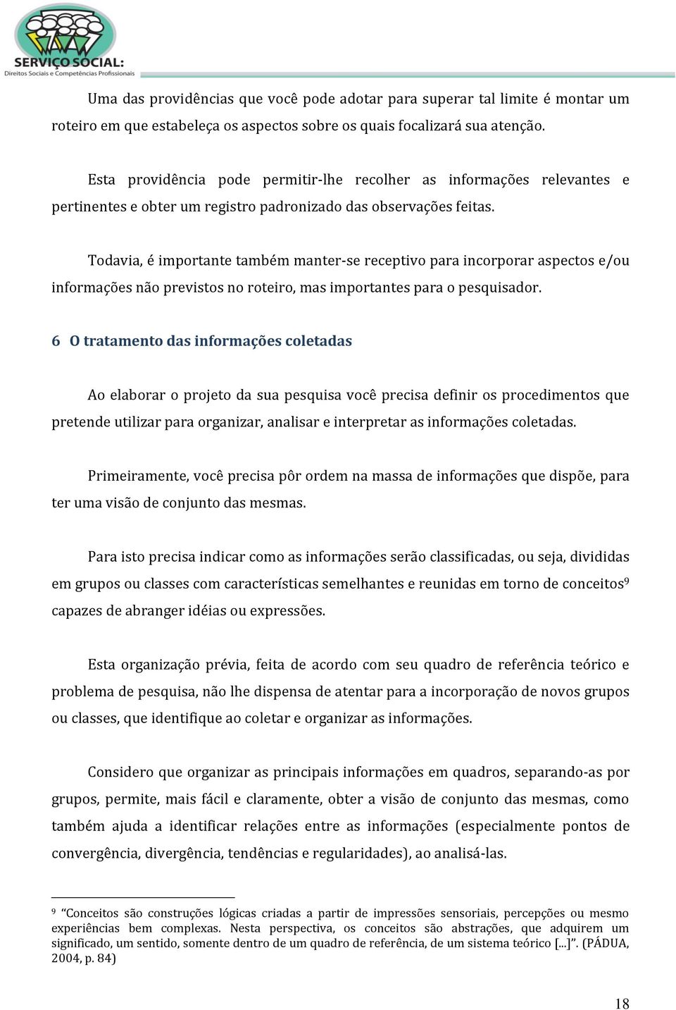 Todavia, é importante também manter-se receptivo para incorporar aspectos e/ou informações não previstos no roteiro, mas importantes para o pesquisador.