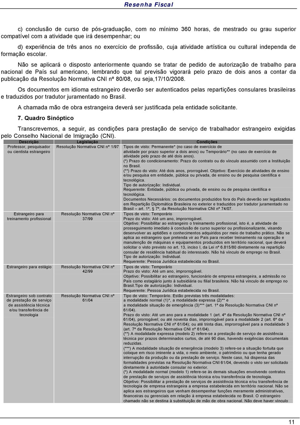 Não se aplicará o disposto anteriormente quando se tratar de pedido de autorização de trabalho para nacional de País sul americano, lembrando que tal previsão vigorará pelo prazo de dois anos a