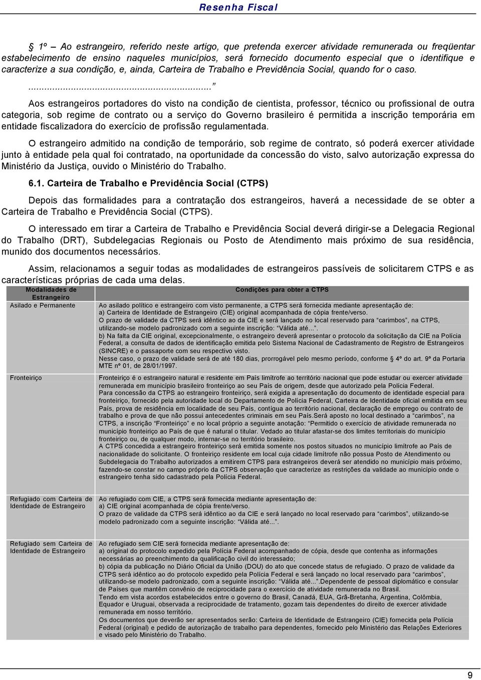 ... Aos estrangeiros portadores do visto na condição de cientista, professor, técnico ou profissional de outra categoria, sob regime de contrato ou a serviço do Governo brasileiro é permitida a