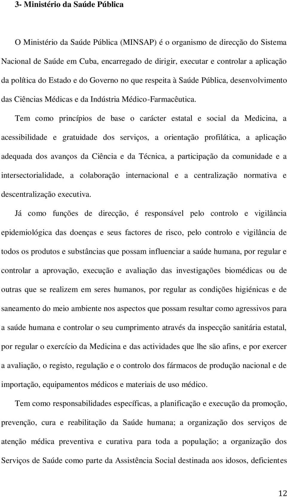 Tem como princípios de base o carácter estatal e social da Medicina, a acessibilidade e gratuidade dos serviços, a orientação profilática, a aplicação adequada dos avanços da Ciência e da Técnica, a