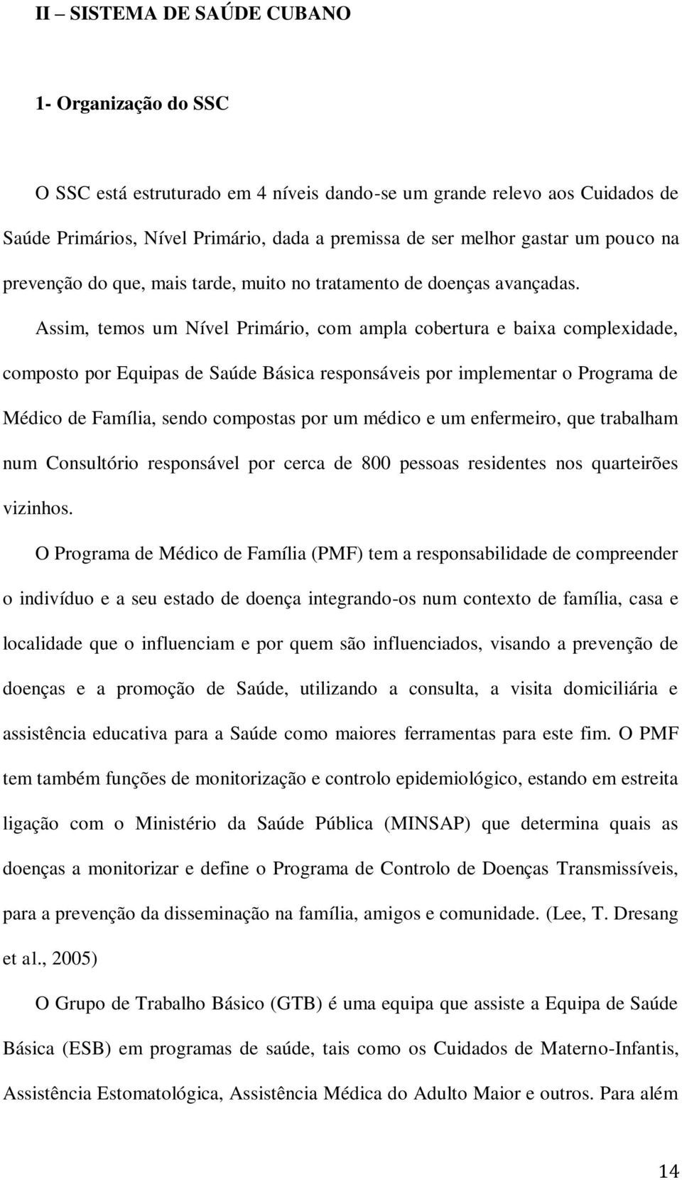 Assim, temos um Nível Primário, com ampla cobertura e baixa complexidade, composto por Equipas de Saúde Básica responsáveis por implementar o Programa de Médico de Família, sendo compostas por um