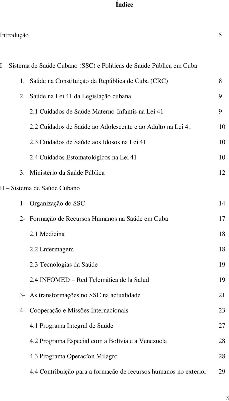 4 Cuidados Estomatológicos na Lei 41 10 3. Ministério da Saúde Pública 12 II Sistema de Saúde Cubano 1- Organização do SSC 14 2- Formação de Recursos Humanos na Saúde em Cuba 17 2.1 Medicina 18 2.