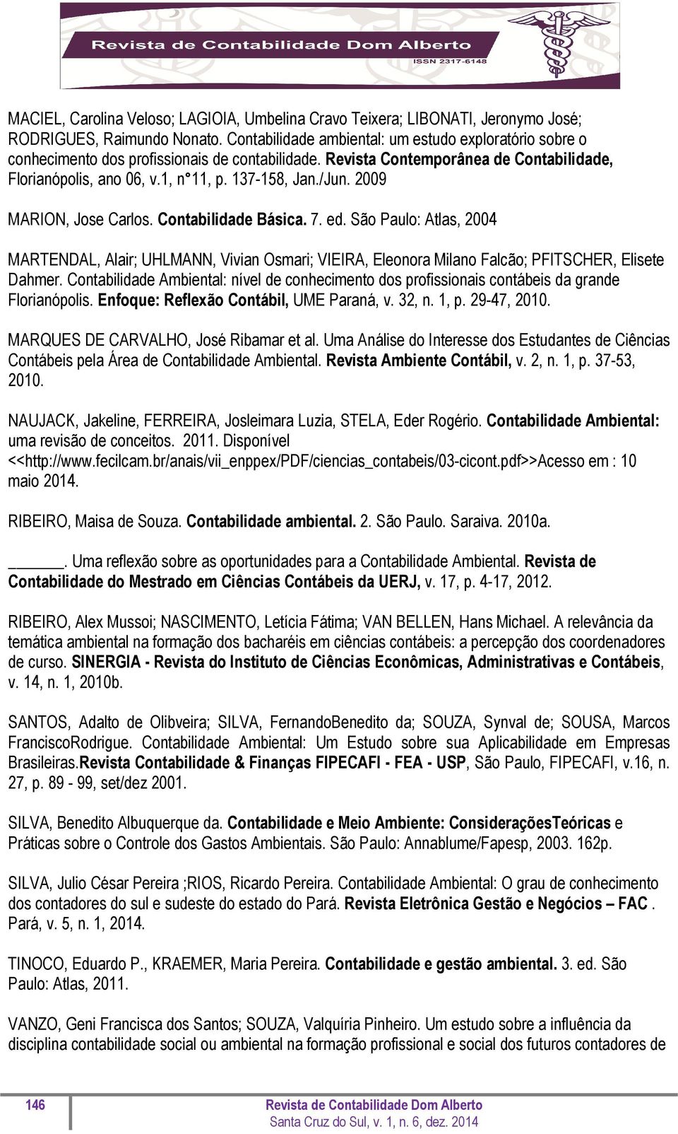2009 MARION, Jose Carlos. Contabilidade Básica. 7. ed. São Paulo: Atlas, 2004 MARTENDAL, Alair; UHLMANN, Vivian Osmari; VIEIRA, Eleonora Milano Falcão; PFITSCHER, Elisete Dahmer.