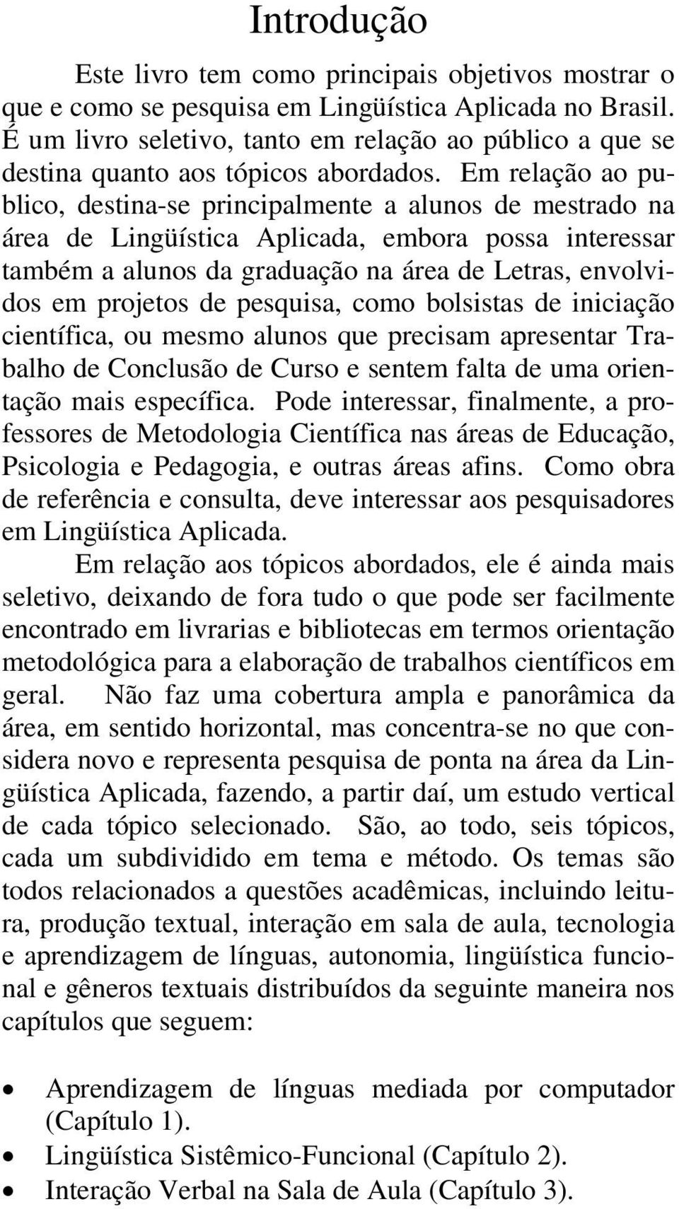 Em relação ao publico, destina-se principalmente a alunos de mestrado na área de Lingüística Aplicada, embora possa interessar também a alunos da graduação na área de Letras, envolvidos em projetos