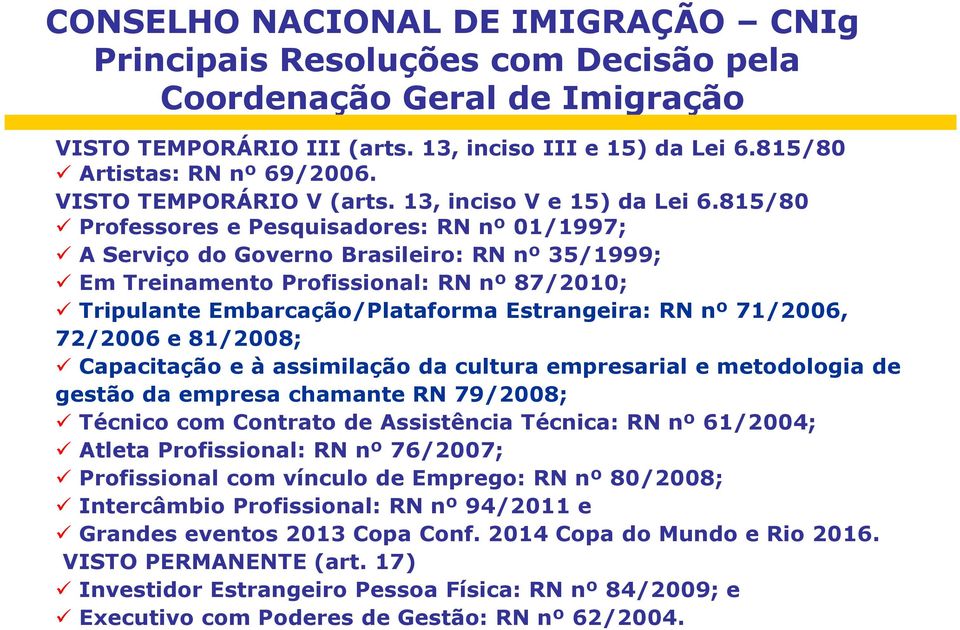 815/80 Professores e Pesquisadores: RN nº 01/1997; A Serviço do Governo Brasileiro: RN nº 35/1999; Em Treinamento Profissional: RN nº 87/2010; Tripulante Embarcação/Plataforma Estrangeira: RN nº