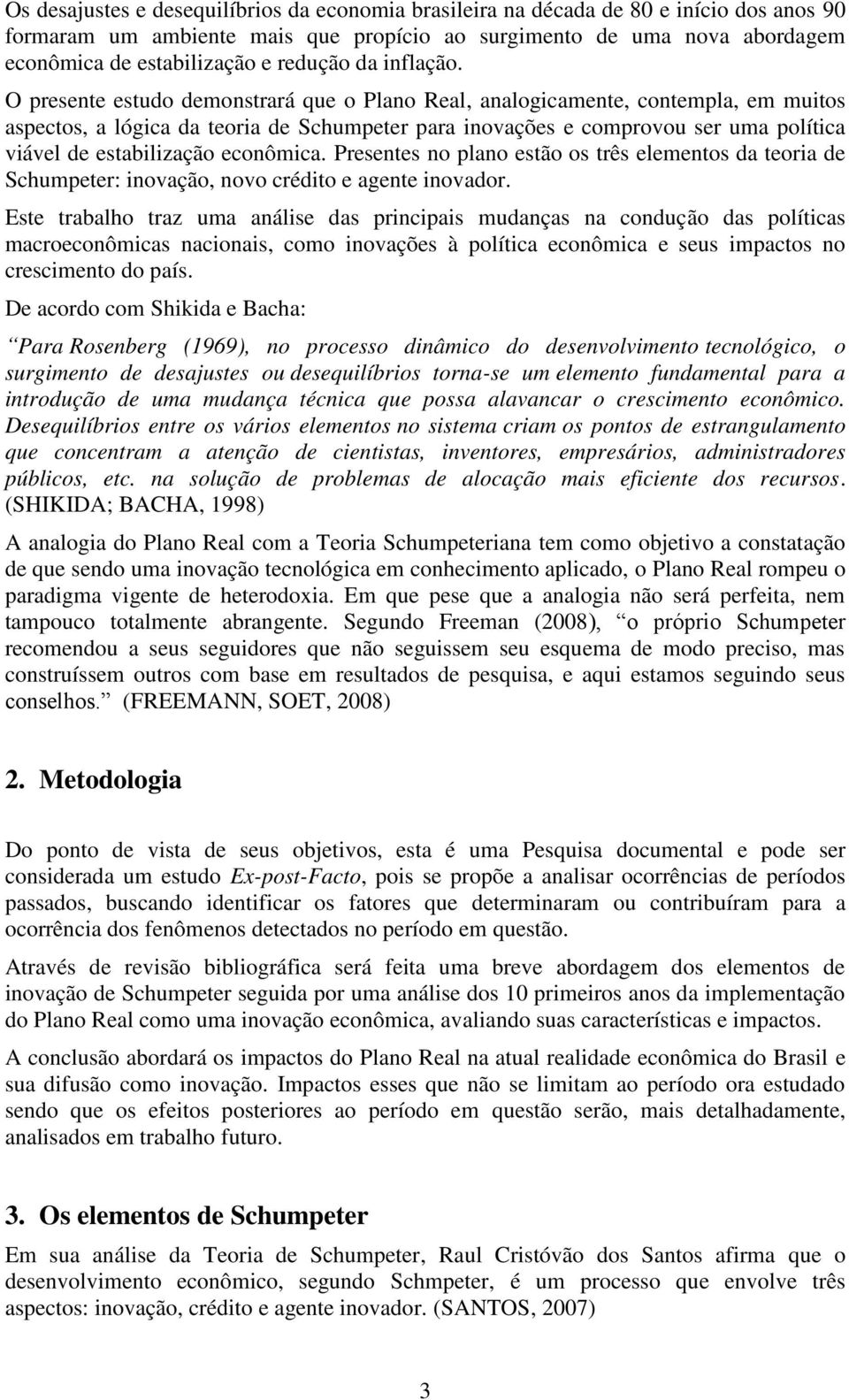 O presente estudo demonstrará que o Plano Real, analogicamente, contempla, em muitos aspectos, a lógica da teoria de Schumpeter para inovações e comprovou ser uma política viável de estabilização