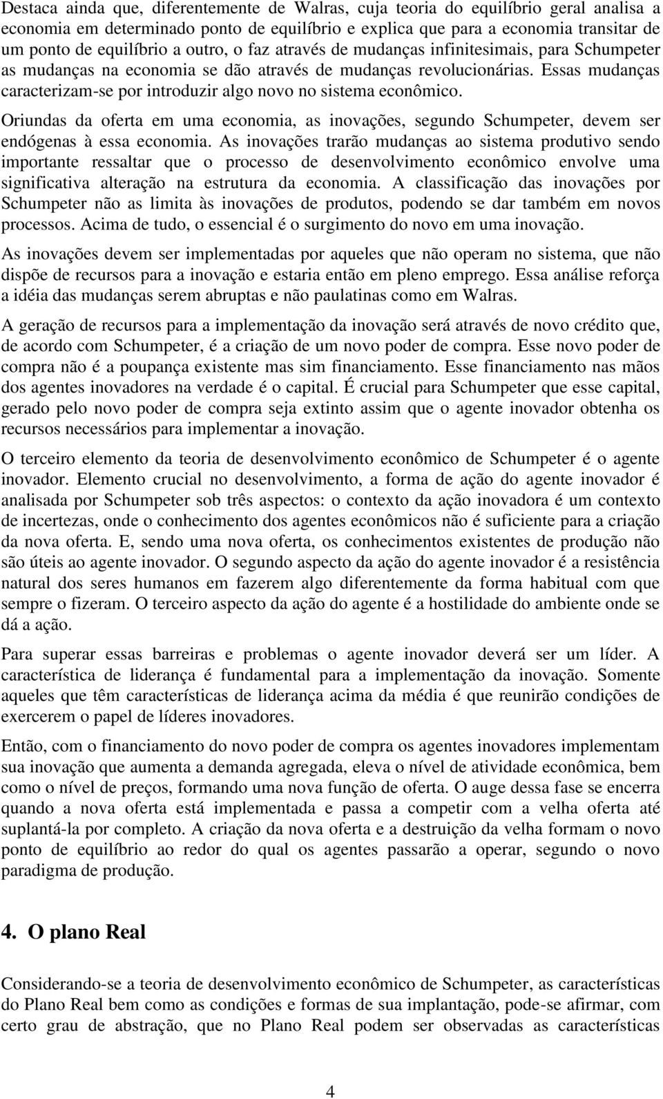 Essas mudanças caracterizam-se por introduzir algo novo no sistema econômico. Oriundas da oferta em uma economia, as inovações, segundo Schumpeter, devem ser endógenas à essa economia.