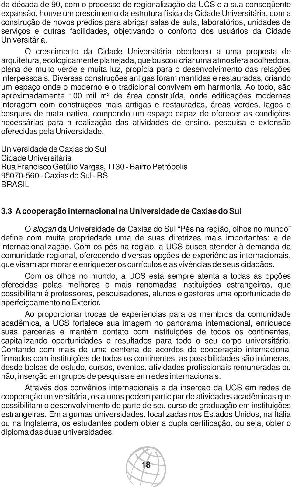 O crescimento da Cidade Universitária obedeceu a uma proposta de arquitetura, ecologicamente planejada, que buscou criar uma atmosfera acolhedora, plena de muito verde e muita luz, propícia para o