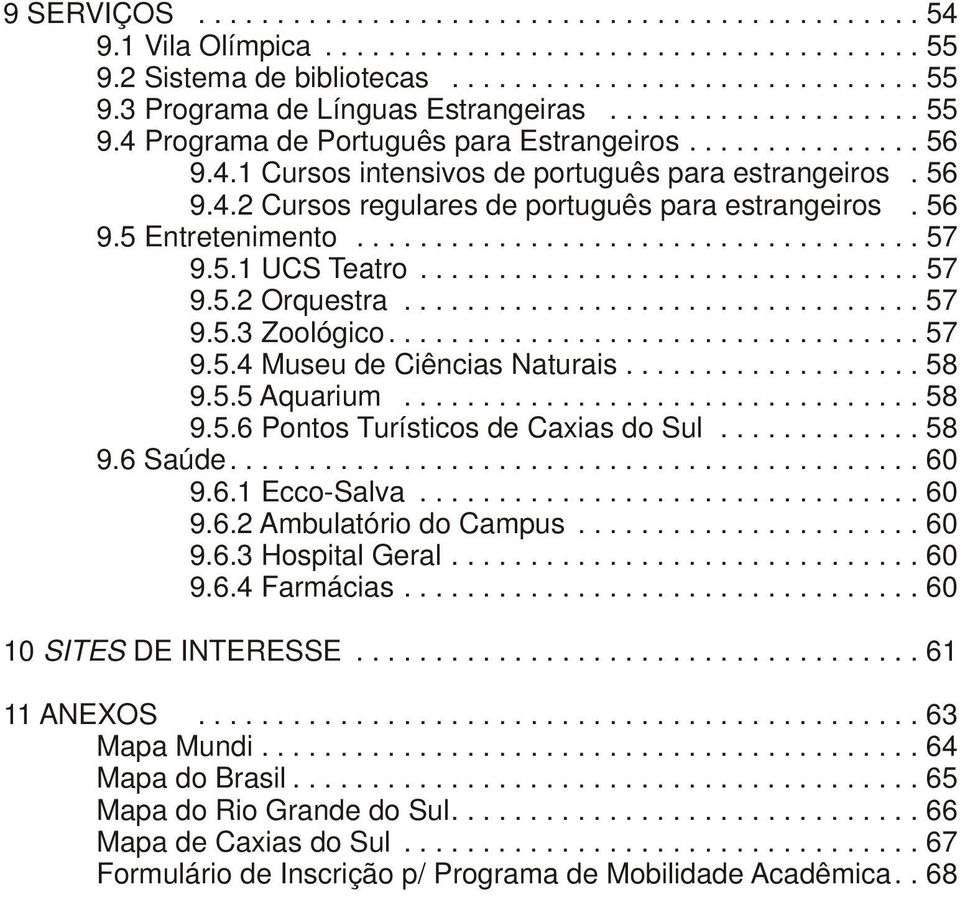 56 9.5 Entretenimento.................................... 57 9.5.1 UCS Teatro................................ 57 9.5.2 Orquestra................................. 57 9.5.3 Zoológico.................................. 57 9.5.4 Museu de Ciências Naturais.