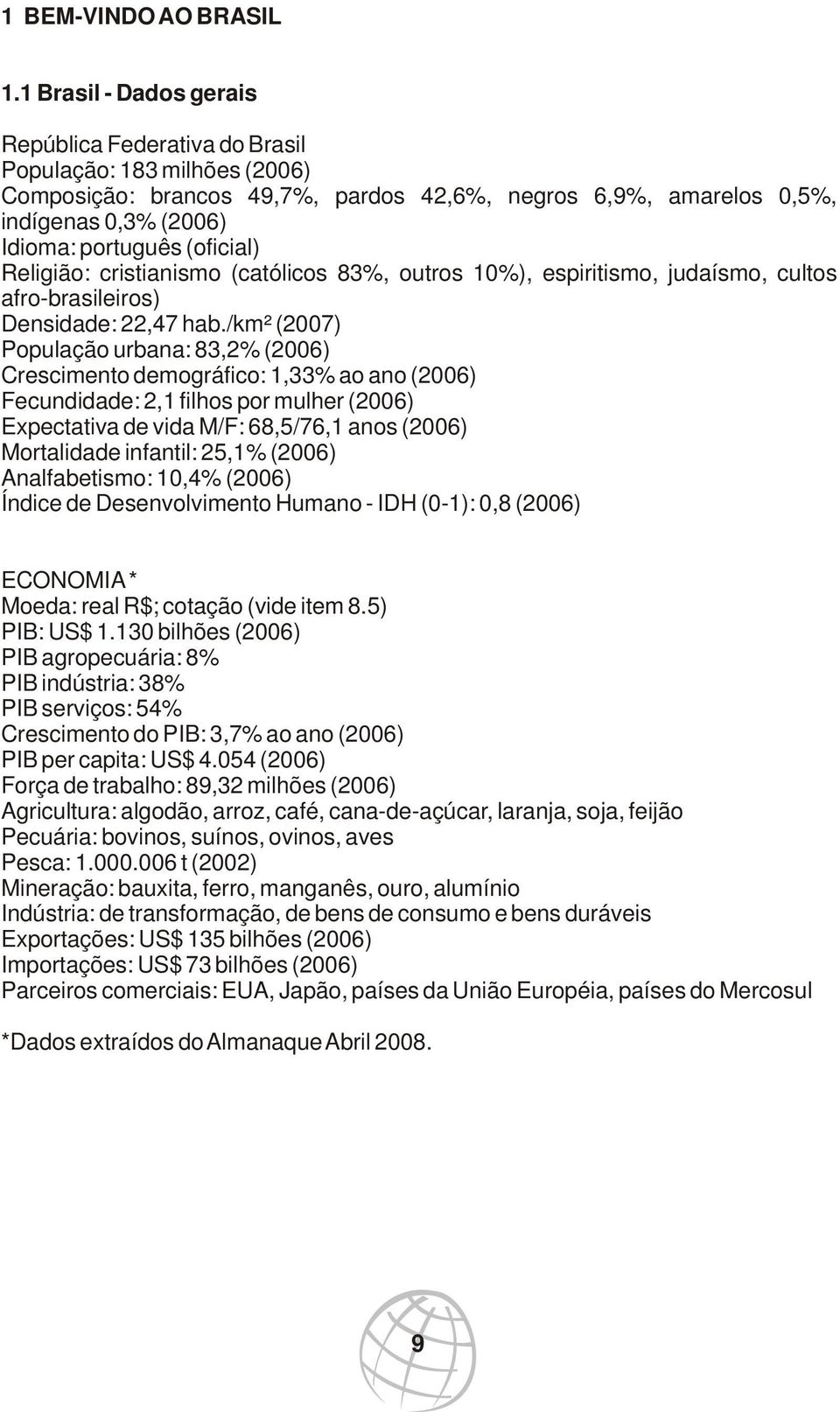 (oficial) Religião: cristianismo (católicos 83%, outros 10%), espiritismo, judaísmo, cultos afro-brasileiros) Densidade: 22,47 hab.