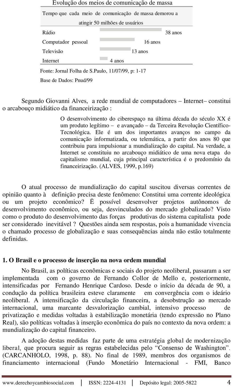 Paulo, 11/07/99, p: 1-17 Base de Dados: Pnud/99 Segundo Giovanni Alves, a rede mundial de computadores Internet constitui o arcabouço midiático da financeirização : O desenvolvimento do ciberespaço