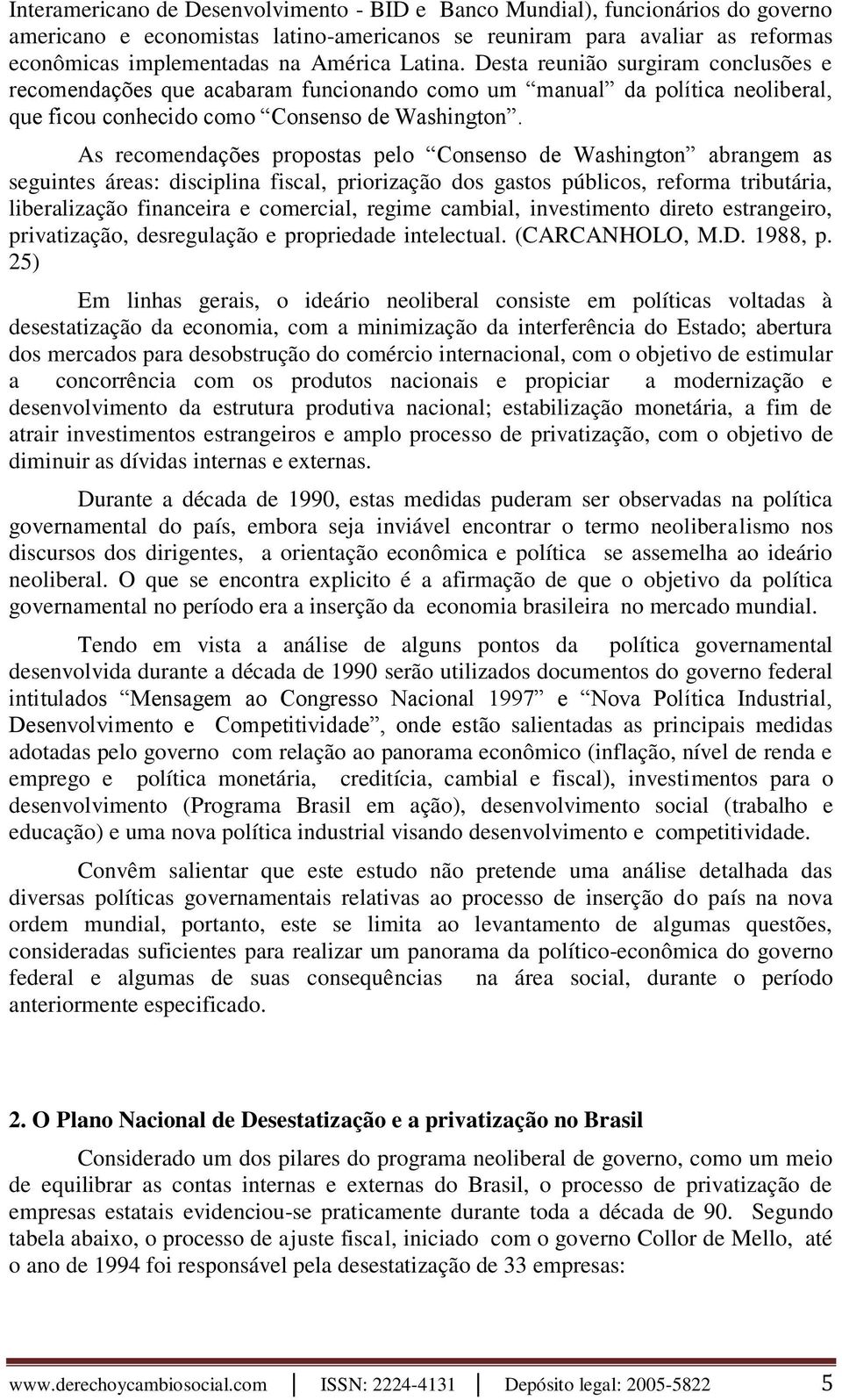 As recomendações propostas pelo Consenso de Washington abrangem as seguintes áreas: disciplina fiscal, priorização dos gastos públicos, reforma tributária, liberalização financeira e comercial,