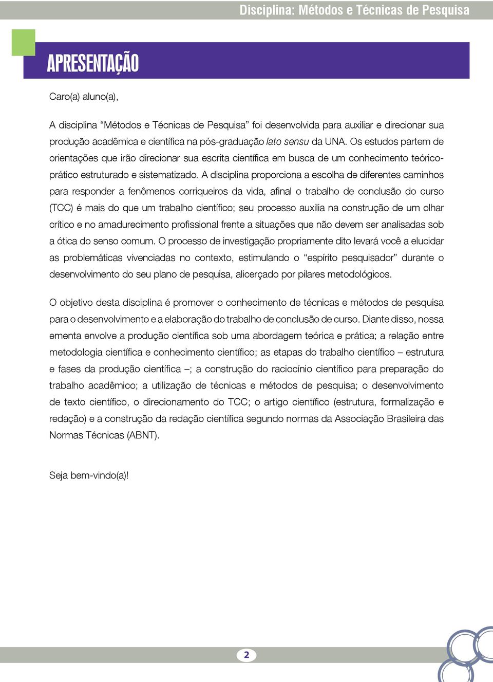 A disciplina proporciona a escolha de diferentes caminhos para responder a fenômenos corriqueiros da vida, afinal o trabalho de conclusão do curso (TCC) é mais do que um trabalho científico; seu