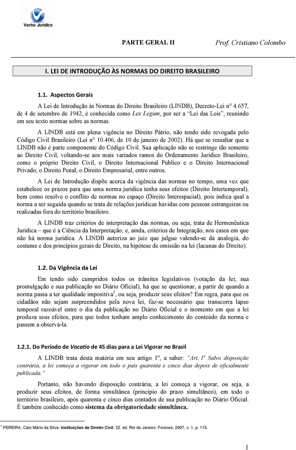 A LINDB está em plena vigência no Direito Pátrio, não tendo sido revogada pelo Código Civil Brasileiro (Lei n 10.406, de 10 de janeiro de 2002).