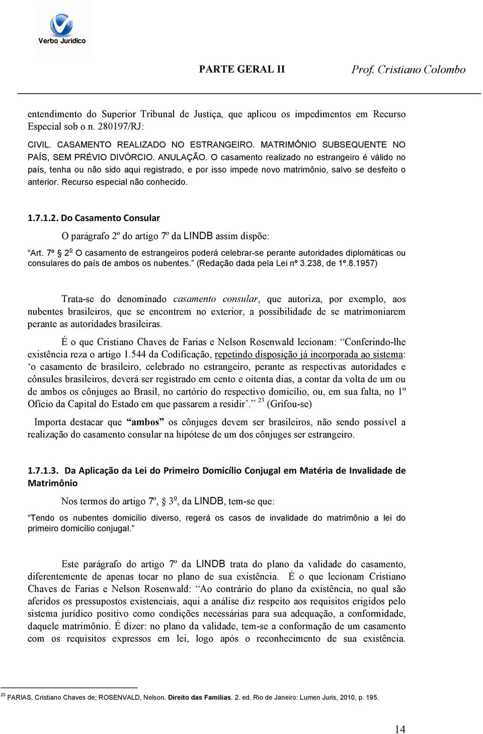 O casamento realizado no estrangeiro é válido no país, tenha ou não sido aqui registrado, e por isso impede novo matrimônio, salvo se desfeito o anterior. Recurso especial não conhecido. 1.7.1.2.