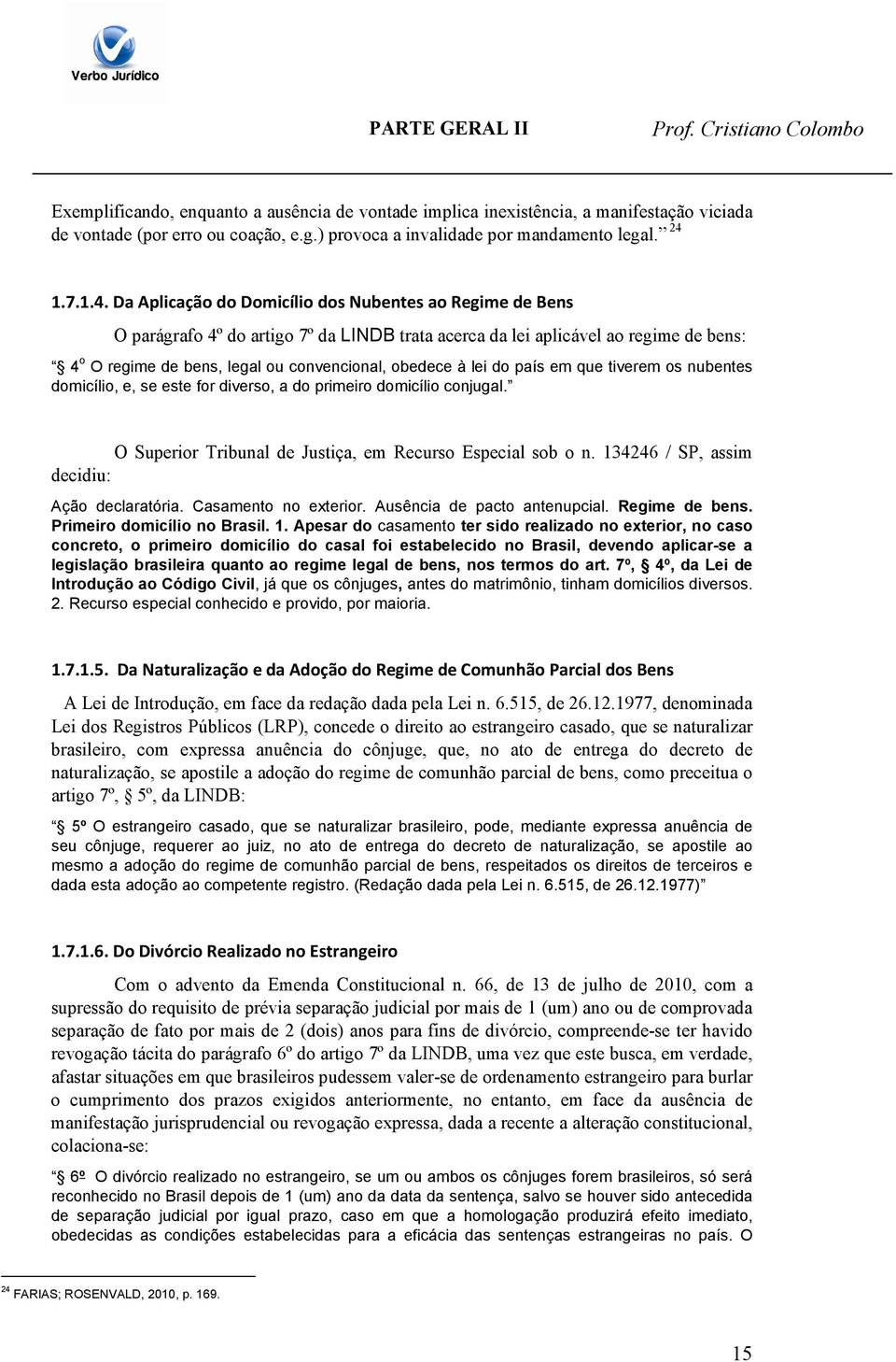 Da Aplicação do Domicílio dos Nubentes ao Regime de Bens O parágrafo 4º do artigo 7º da LINDB trata acerca da lei aplicável ao regime de bens: 4 o O regime de bens, legal ou convencional, obedece à