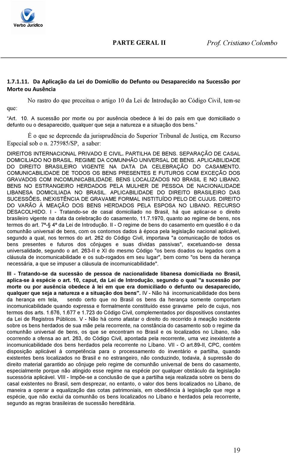 É o que se depreende da jurisprudência do Superior Tribunal de Justiça, em Recurso Especial sob o n. 275985/SP, a saber: DIREITOS INTERNACIONAL PRIVADO E CIVIL. PARTILHA DE BENS.