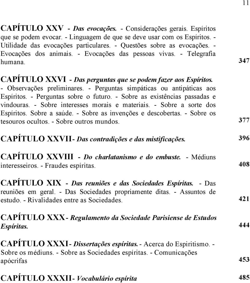 - Observações preliminares. - Perguntas simpáticas ou antipáticas aos Espíritos. - Perguntas sobre o futuro. - Sobre as existências passadas e vindouras. - Sobre interesses morais e materiais.