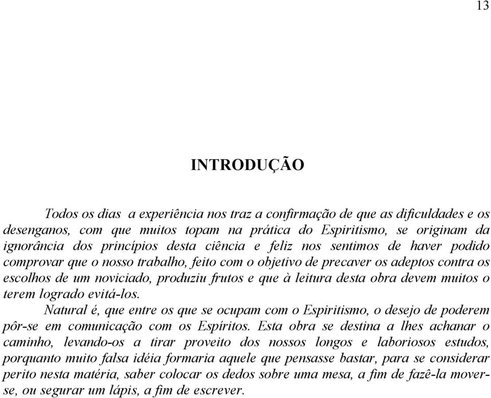 devem muitos o terem logrado evitá-los. Natural é, que entre os que se ocupam com o Espiritismo, o desejo de poderem pôr-se em comunicação com os Espíritos.