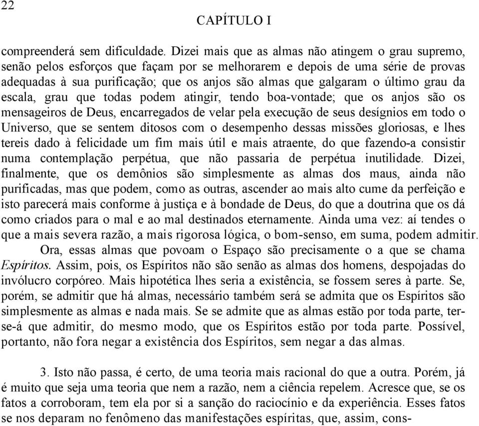 último grau da escala, grau que todas podem atingir, tendo boa-vontade; que os anjos são os mensageiros de Deus, encarregados de velar pela execução de seus desígnios em todo o Universo, que se