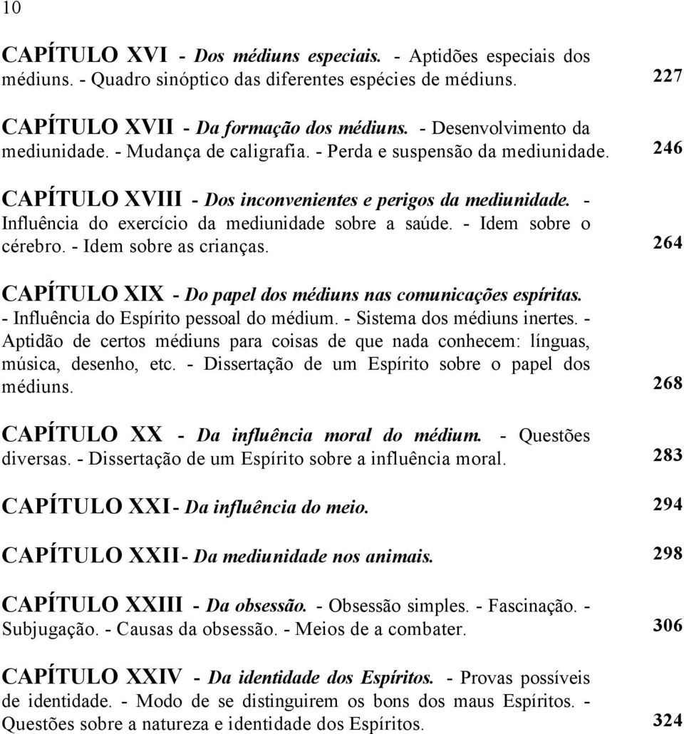 - Influência do exercício da mediunidade sobre a saúde. - Idem sobre o cérebro. - Idem sobre as crianças. 264 CAPÍTULO XIX - Do papel dos médiuns nas comunicações espíritas.