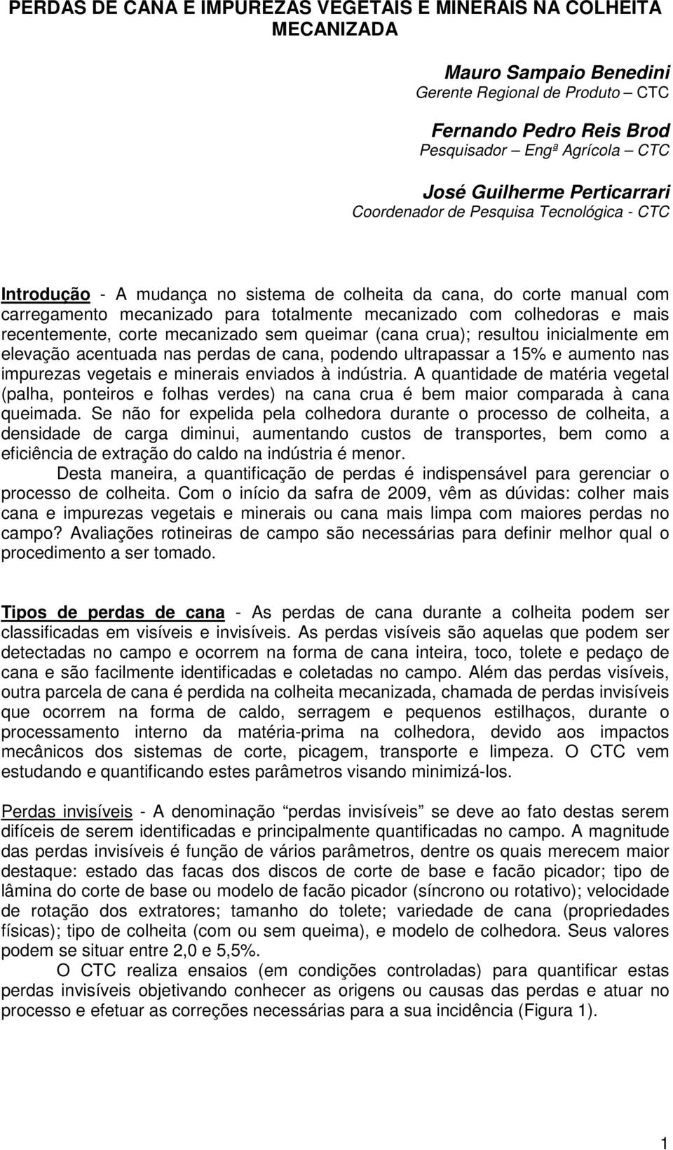 mais recentemente, corte mecanizado sem queimar (cana crua); resultou inicialmente em elevação acentuada nas perdas de cana, podendo ultrapassar a 15% e aumento nas impurezas vegetais e minerais