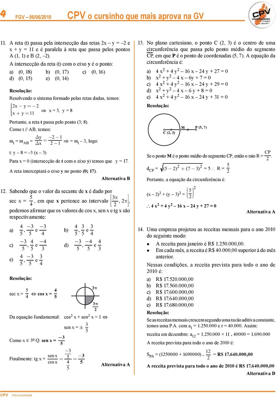 Portanto, a reta t passa pelo ponto (3; 8). Como t // AB, temos: m t = m AB = y x = 1 1 Þ = m t 3, logo: t: y 8 = 3 (x 3) Para x = 0 (intersecção de t com o eixo y) temos que y = 17.