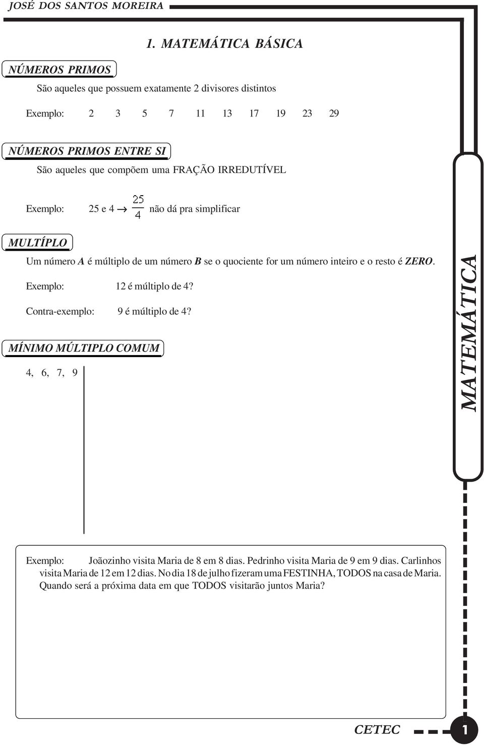 Exemplo: 12 é múltiplo de 4? Contra-exemplo: 9 é múltiplo de 4? MÍNIMO MÚLTIPLO COMUM 4, 6, 7, 9 MATEMÁTICA Exemplo: Joãozinho visita Maria de 8 em 8 dias.