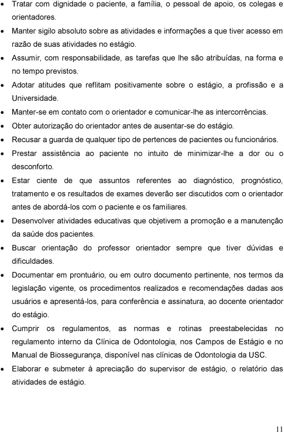 Assumir, com responsabilidade, as tarefas que lhe são atribuídas, na forma e no tempo previstos. Adotar atitudes que reflitam positivamente sobre o estágio, a profissão e a Universidade.